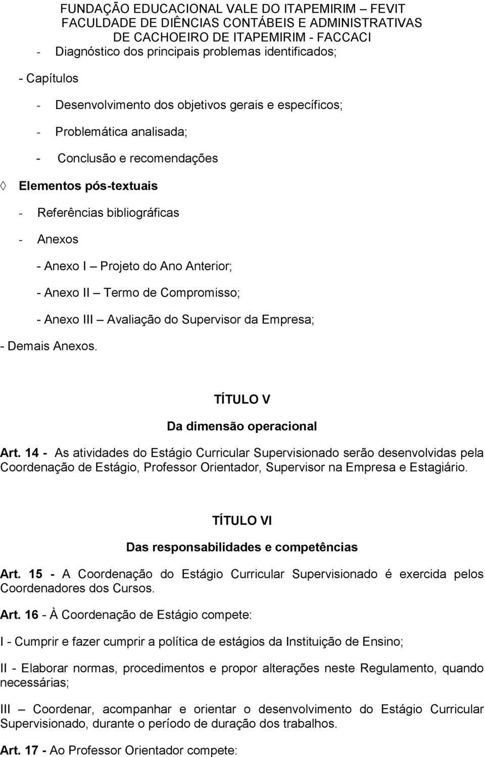 TÍTULO V Da dimensão operacional Art. 14 - As atividades do Estágio Curricular Supervisionado serão desenvolvidas pela Coordenação de Estágio, Professor Orientador, Supervisor na Empresa e Estagiário.