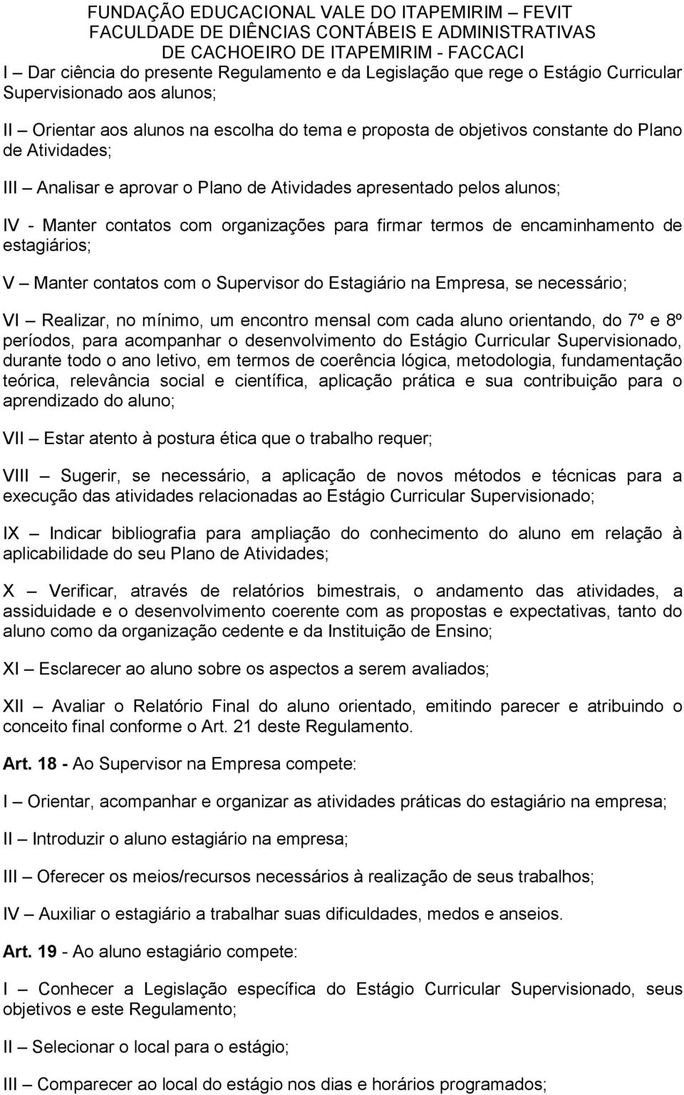 Supervisor do Estagiário na Empresa, se necessário; VI Realizar, no mínimo, um encontro mensal com cada aluno orientando, do 7º e 8º períodos, para acompanhar o desenvolvimento do Estágio Curricular