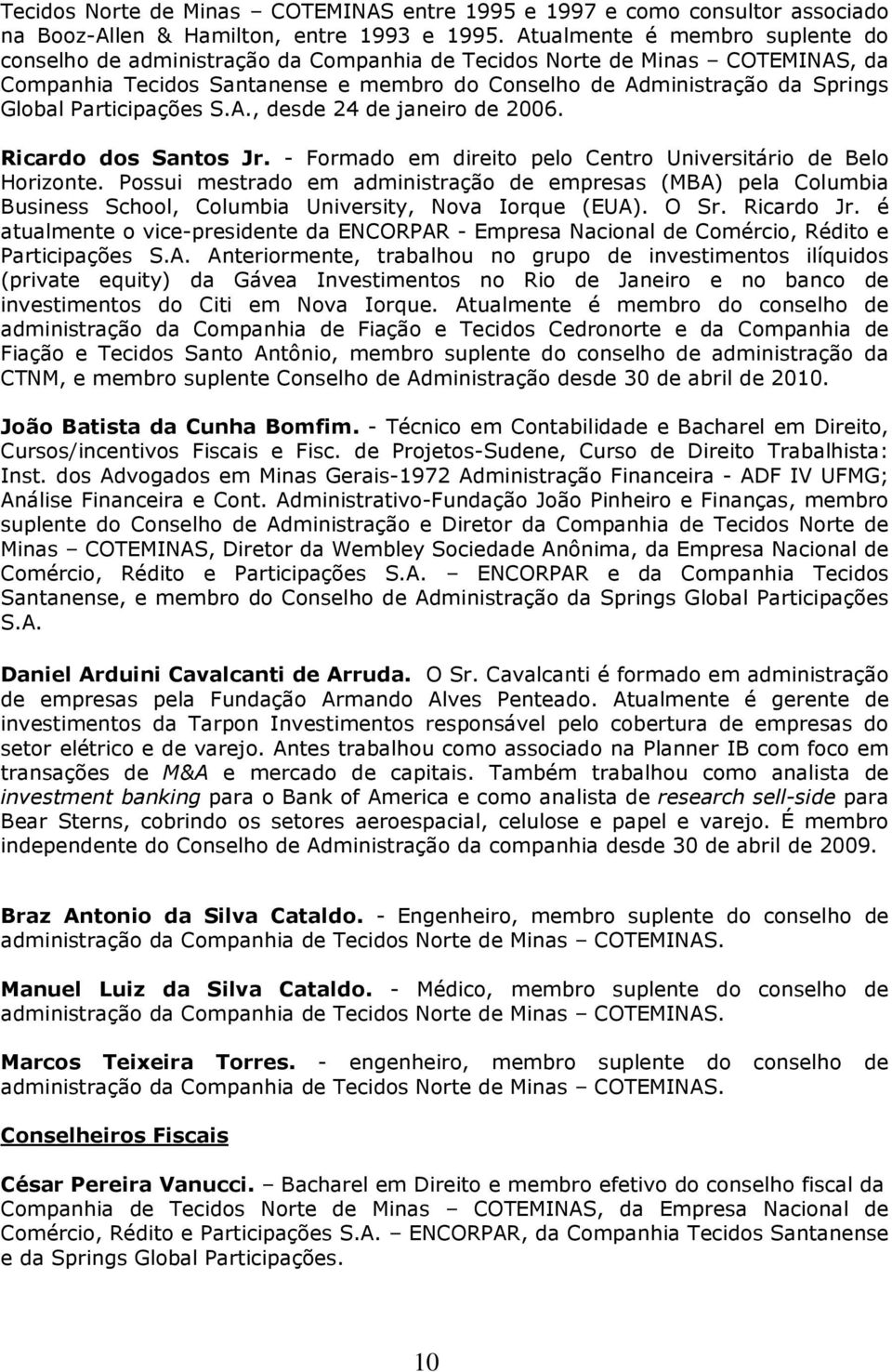 Participações S.A., desde 24 de janeiro de 2006. Ricardo dos Santos Jr. - Formado em direito pelo Centro Universitário de Belo Horizonte.