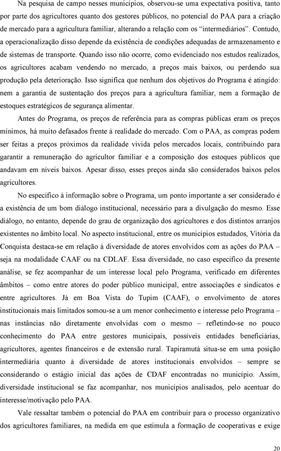 Quando isso não ocorre, como evidenciado nos estudos realizados, os agricultores acabam vendendo no mercado, a preços mais baixos, ou perdendo sua produção pela deterioração.