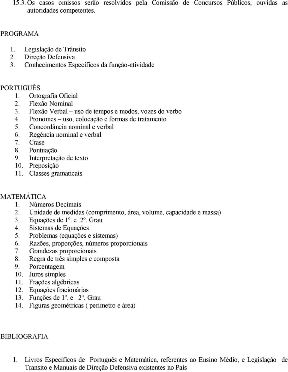 Pronomes uso, colocação e formas de tratamento 5. Concordância nominal e verbal 6. Regência nominal e verbal 7. Crase 8. Pontuação 9. Interpretação de texto 10. Preposição 11.