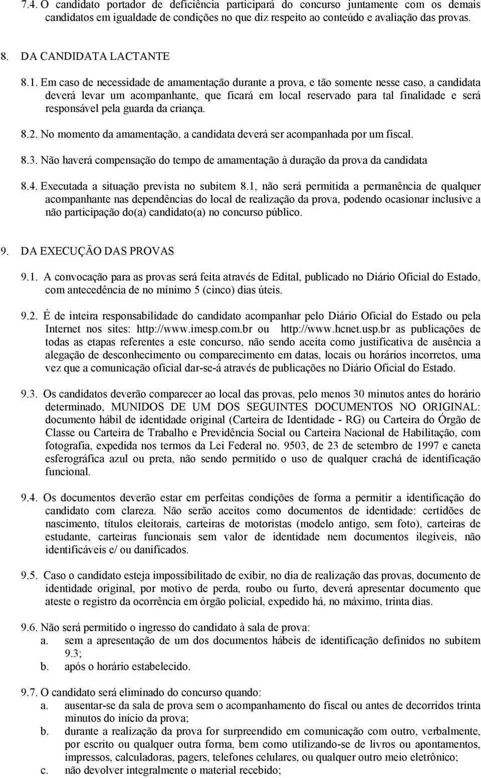 Em caso de necessidade de amamentação durante a prova, e tão somente nesse caso, a candidata deverá levar um acompanhante, que ficará em local reservado para tal finalidade e será responsável pela