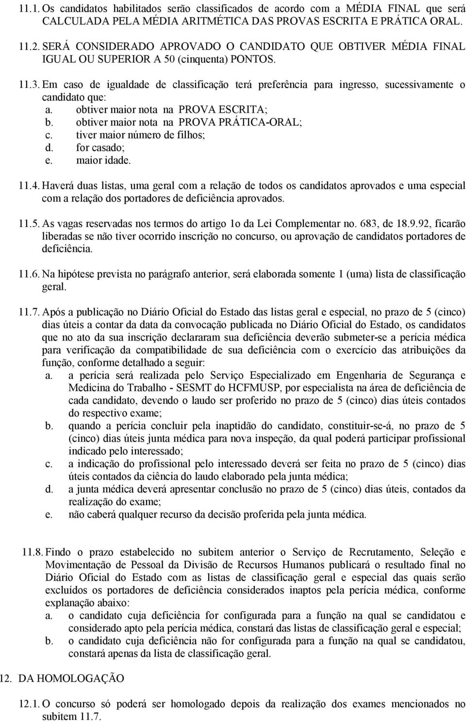 Em caso de igualdade de classificação terá preferência para ingresso, sucessivamente o candidato que: a. obtiver maior nota na PROVA ESCRITA; b. obtiver maior nota na PROVA PRÁTICA-ORAL; c.