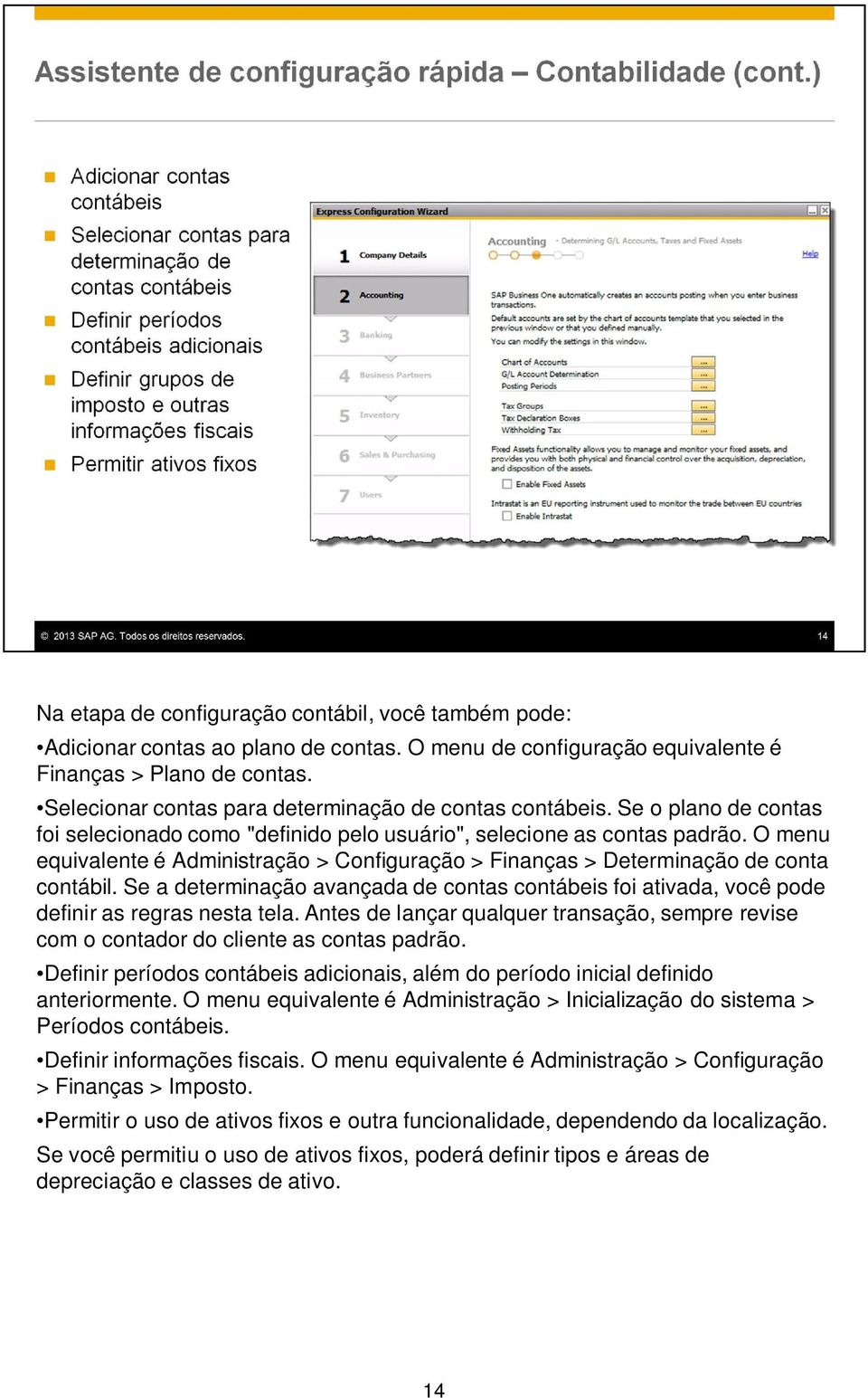 O menu equivalente é Administração > Configuração > Finanças > Determinação de conta contábil. Se a determinação avançada de contas contábeis foi ativada, você pode definir as regras nesta tela.