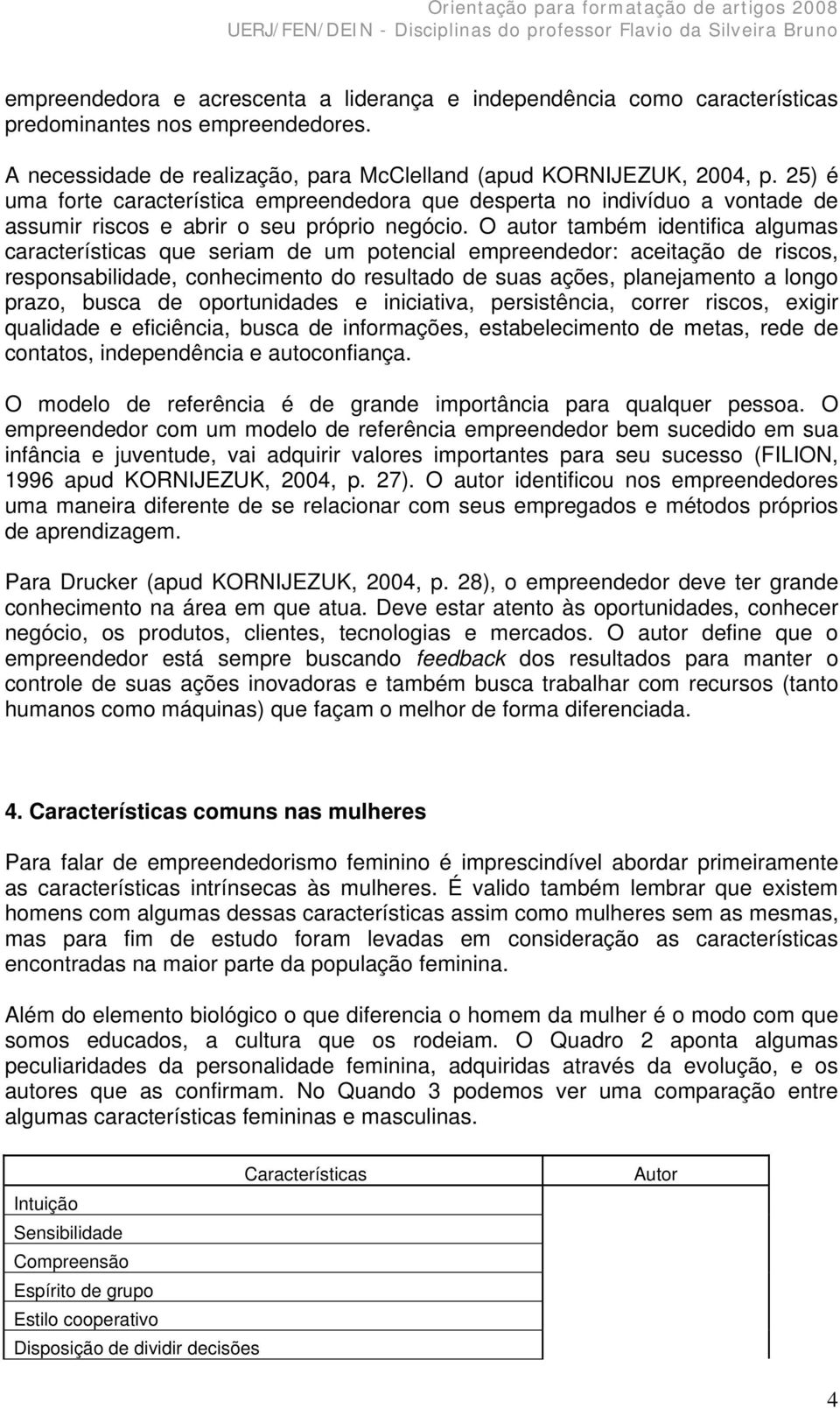 O autor também identifica algumas características que seriam de um potencial empreendedor: aceitação de riscos, responsabilidade, conhecimento do resultado de suas ações, planejamento a longo prazo,