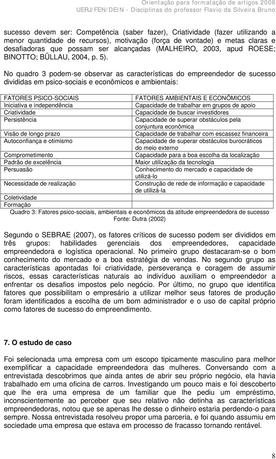 No quadro 3 podem-se observar as características do empreendedor de sucesso divididas em psico-sociais e econômicos e ambientais: FATORES PSICO-SOCIAIS Iniciativa e independência Criatividade