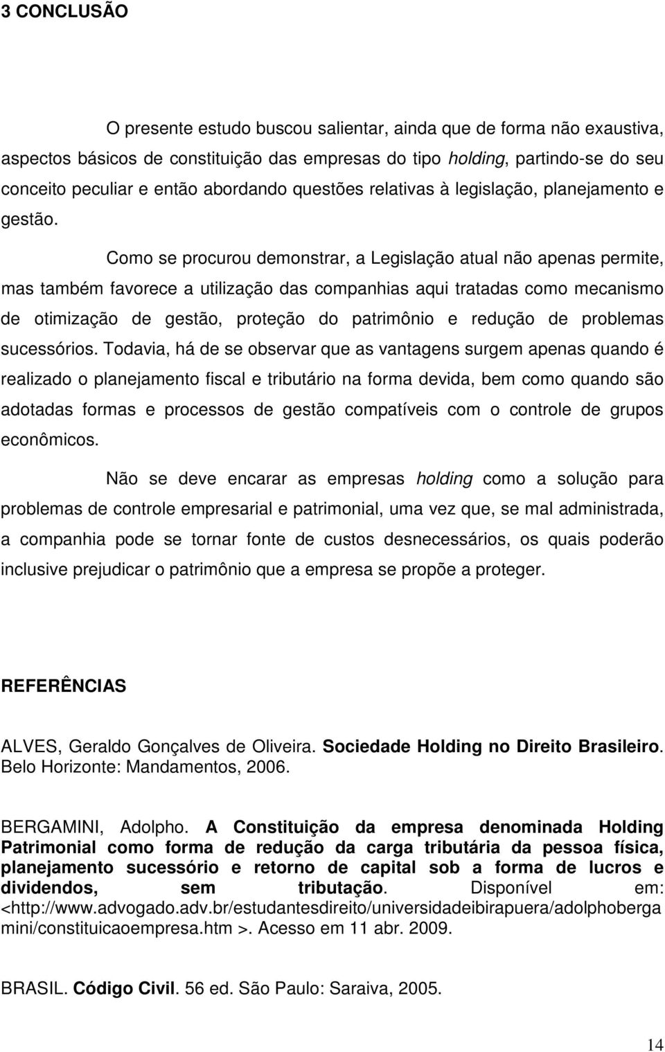 Como se procurou demonstrar, a Legislação atual não apenas permite, mas também favorece a utilização das companhias aqui tratadas como mecanismo de otimização de gestão, proteção do patrimônio e