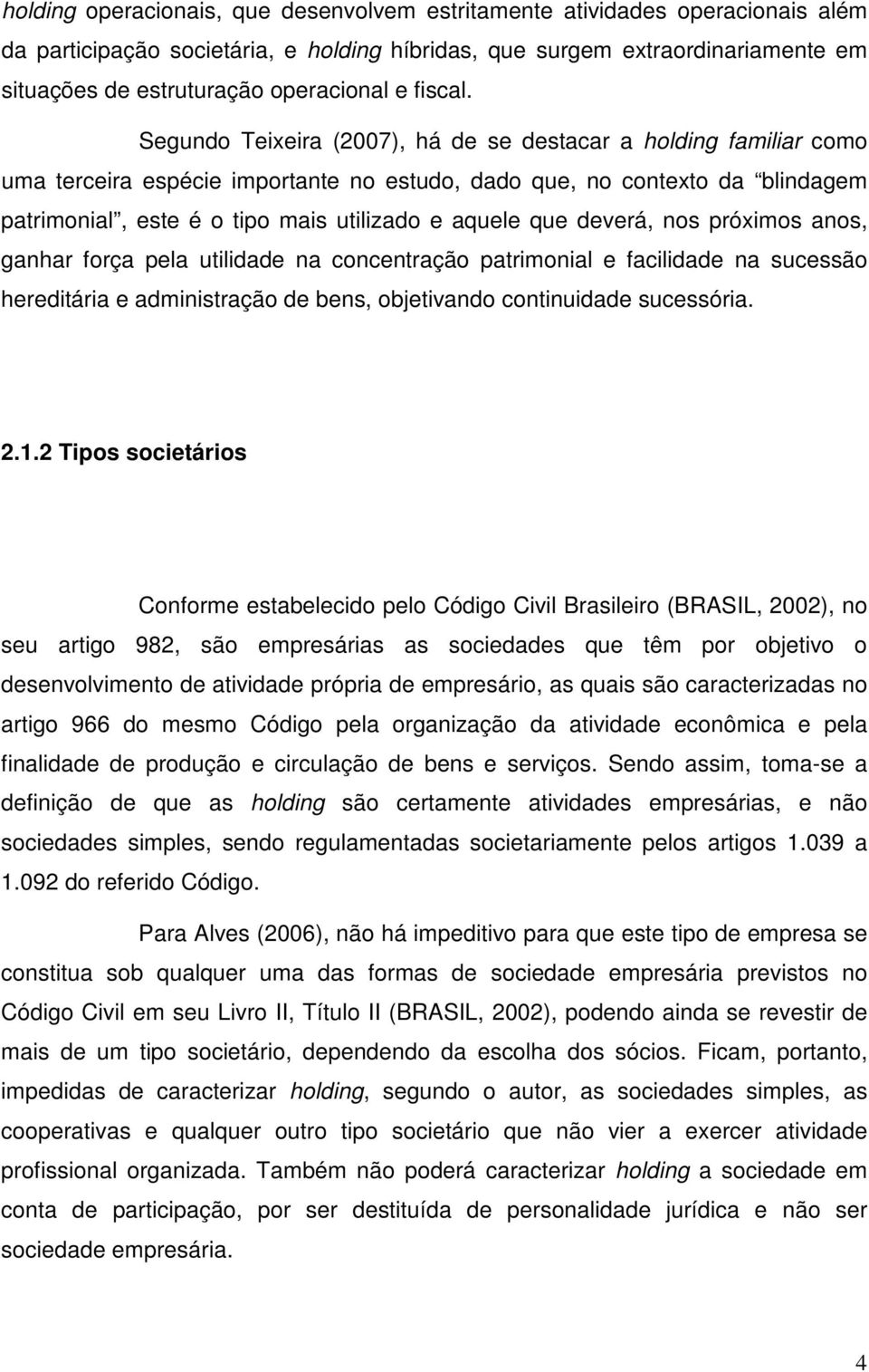 Segundo Teixeira (2007), há de se destacar a holding familiar como uma terceira espécie importante no estudo, dado que, no contexto da blindagem patrimonial, este é o tipo mais utilizado e aquele que