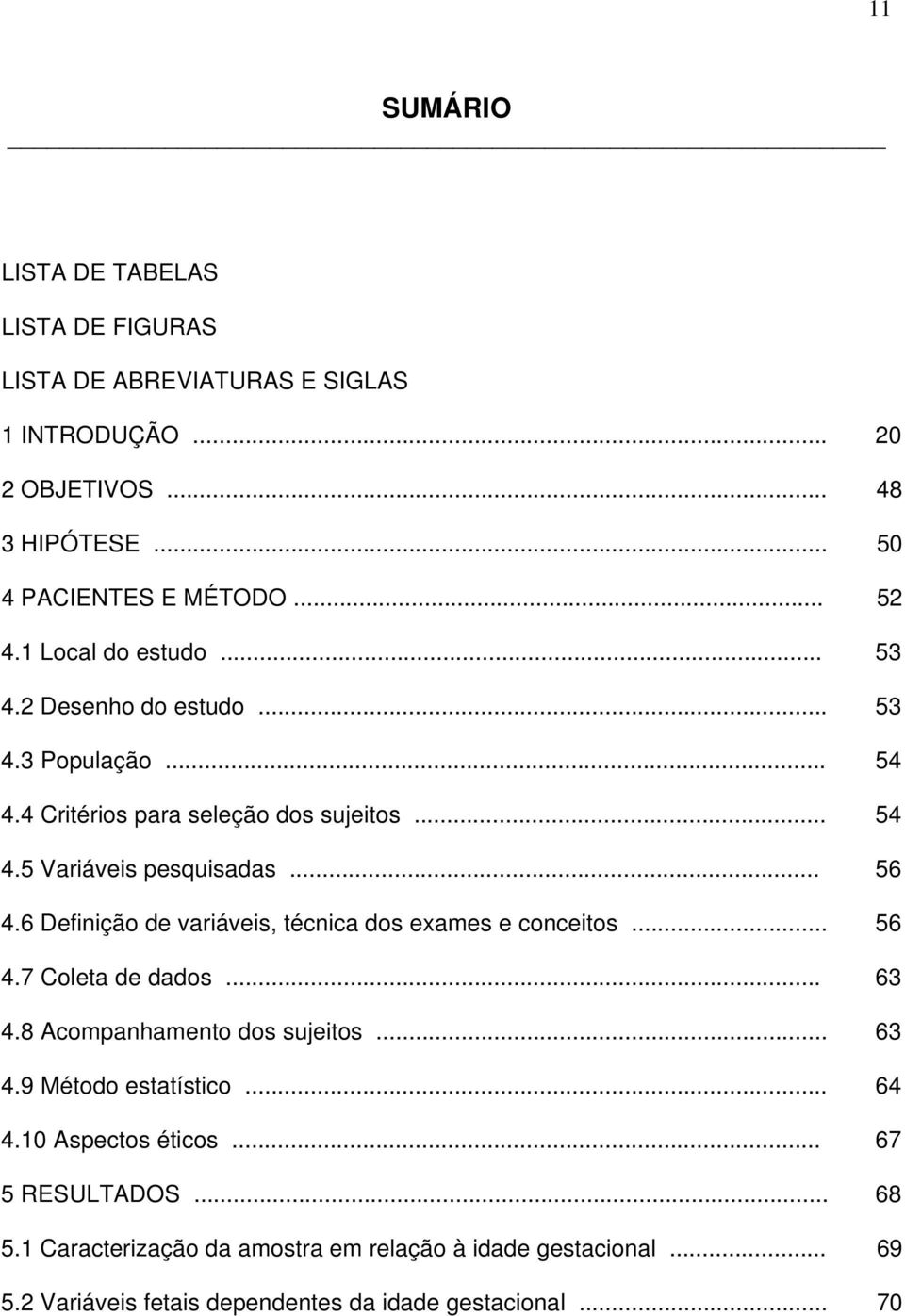 6 Definição de variáveis, técnica dos exames e conceitos... 56 4.7 Coleta de dados... 63 4.8 Acompanhamento dos sujeitos... 63 4.9 Método estatístico... 64 4.