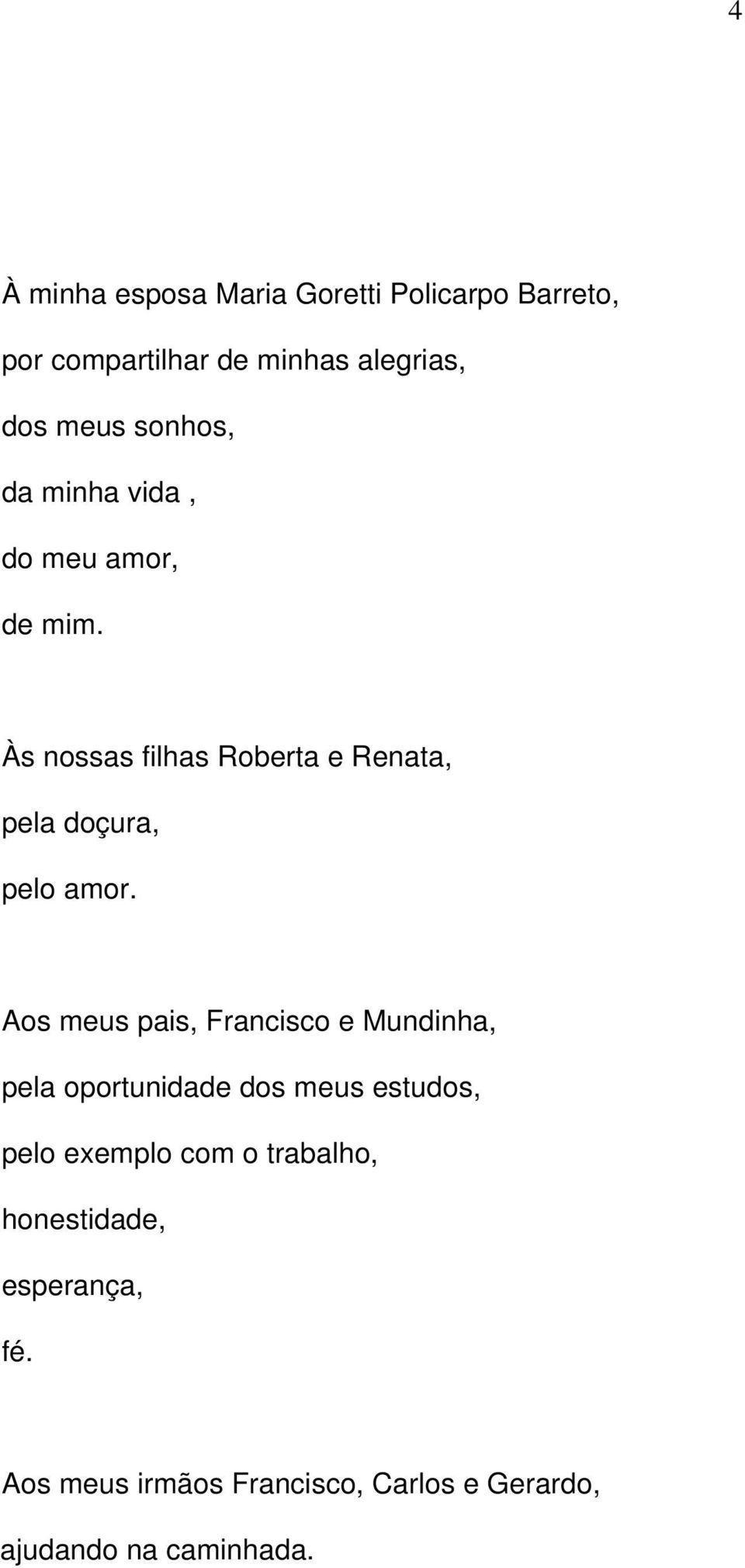 Às nossas filhas Roberta e Renata, pela doçura, pelo amor.