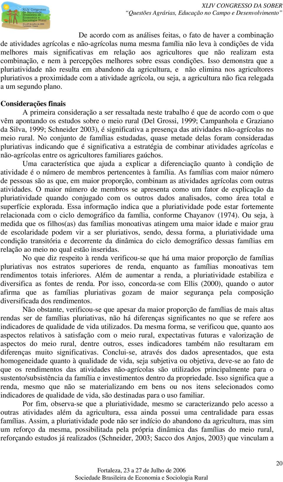 Isso demonstra que a pluriatividade não resulta em abandono da agricultura, e não elimina nos agricultores pluriativos a proximidade com a atividade agrícola, ou seja, a agricultura não fica relegada