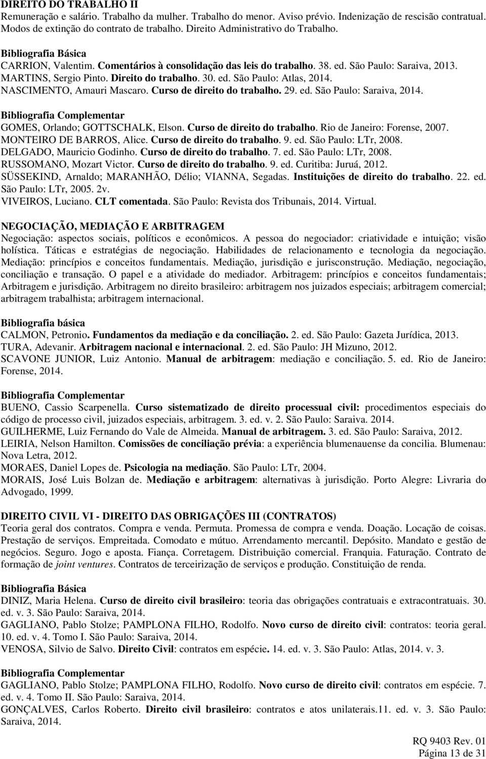 NASCIMENTO, Amauri Mascaro. Curso de direito do trabalho. 29. ed. São Paulo: Saraiva, 2014. GOMES, Orlando; GOTTSCHALK, Elson. Curso de direito do trabalho. Rio de Janeiro: Forense, 2007.