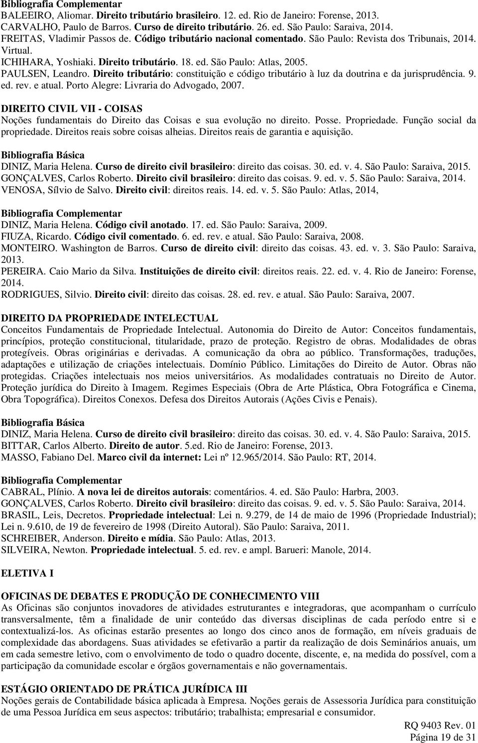 PAULSEN, Leandro. Direito tributário: constituição e código tributário à luz da doutrina e da jurisprudência. 9. ed. rev. e atual. Porto Alegre: Livraria do Advogado, 2007.