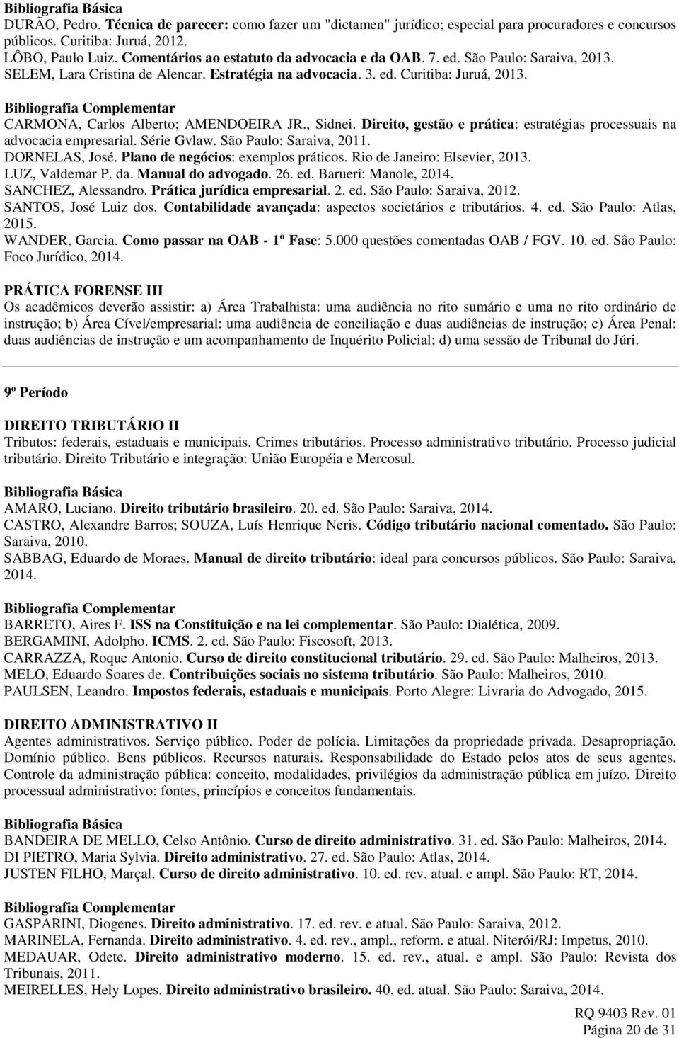 CARMONA, Carlos Alberto; AMENDOEIRA JR., Sidnei. Direito, gestão e prática: estratégias processuais na advocacia empresarial. Série Gvlaw. São Paulo: Saraiva, 2011. DORNELAS, José.