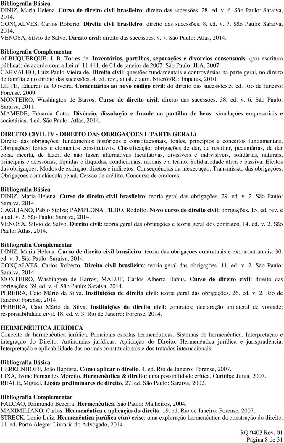 Inventários, partilhas, separações e divórcios consensuais: (por escritura pública); de acordo com a Lei n 11.441, de 04 de janeiro de 2007. São Paulo: JLA, 2007. CARVALHO, Luiz Paulo Vieira de.