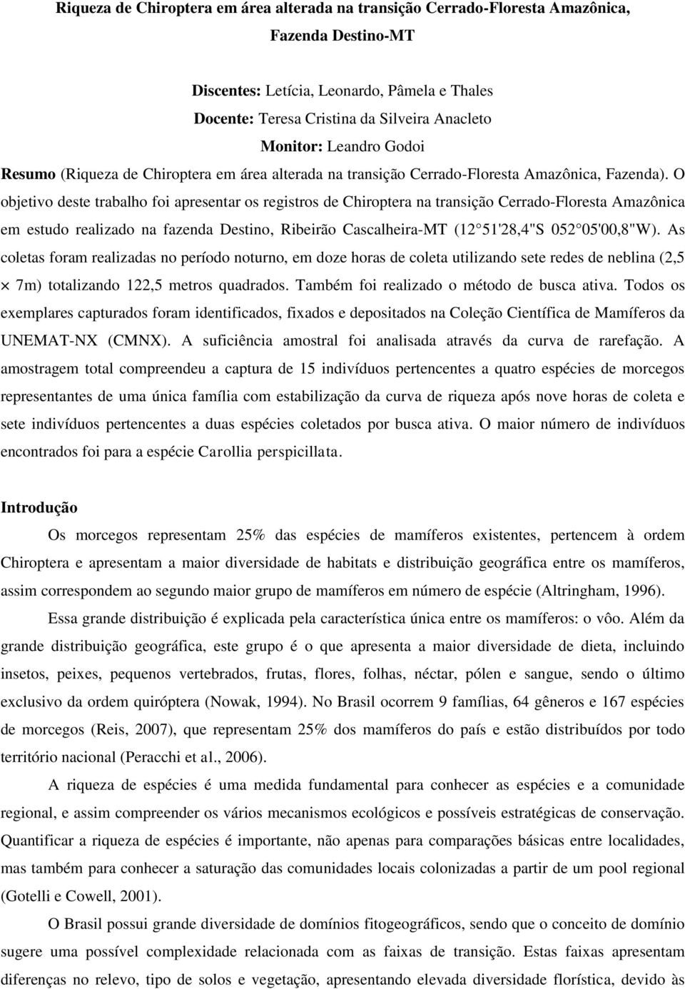 O objetivo deste trabalho foi apresentar os registros de Chiroptera na transição Cerrado-Floresta Amazônica em estudo realizado na fazenda Destino, Ribeirão Cascalheira-MT (12 51'28,4"S 052