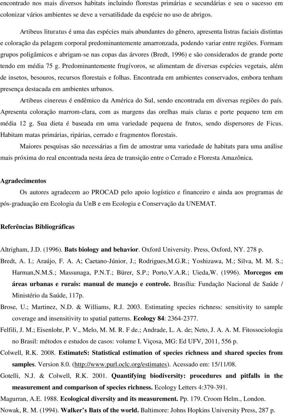 Formam grupos poligâmicos e abrigam-se nas copas das árvores (Bredt, 1996) e são considerados de grande porte tendo em média 75 g.