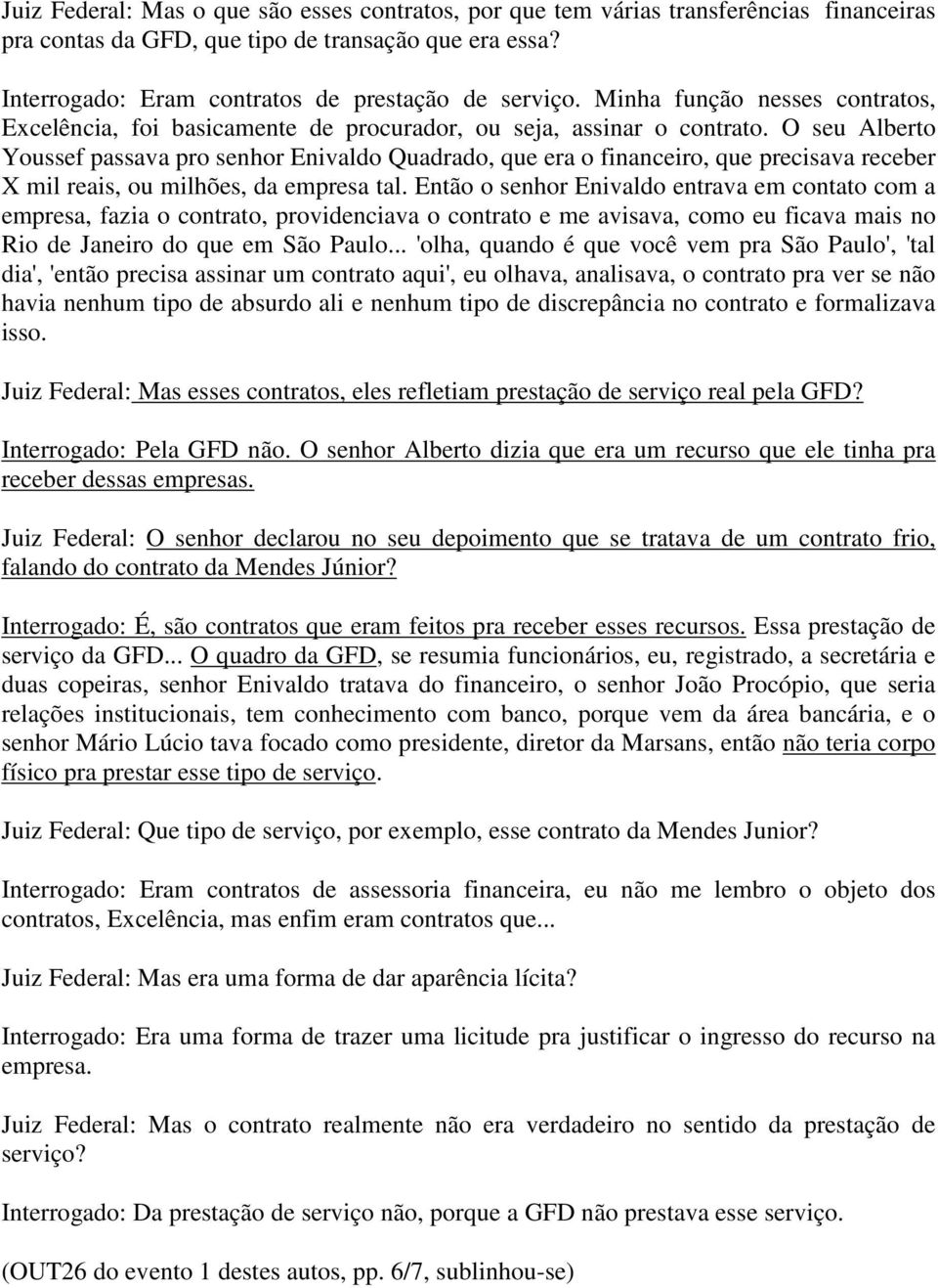 O seu Alberto Youssef passava pro senhor Enivaldo Quadrado, que era o financeiro, que precisava receber X mil reais, ou milhões, da empresa tal.