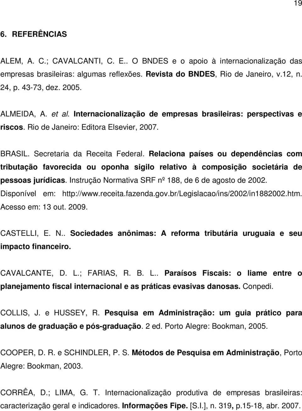 Relaciona países ou dependências com tributação favorecida ou oponha sigilo relativo à composição societária de pessoas jurídicas. Instrução Normativa SRF nº 188, de 6 de agosto de 2002.