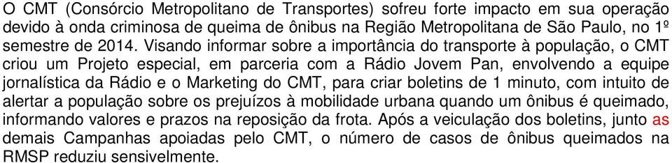 Visando informar sobre a importância do transporte à população, o CMT criou um Projeto especial, em parceria com a Rádio Jovem Pan, envolvendo a equipe jornalística da Rádio e o