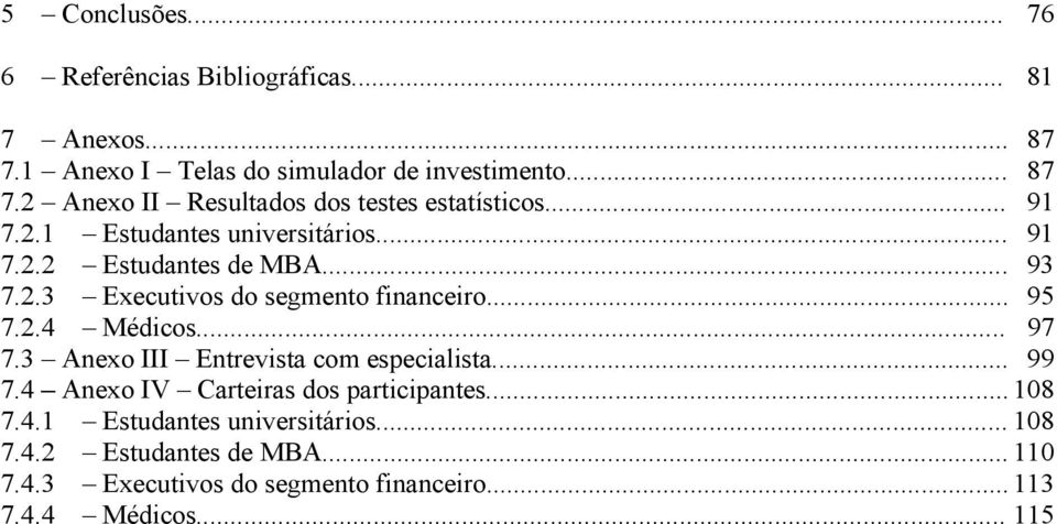 .. 97 7.3 Anexo III Entrevista com especialista... 99 7.4 Anexo IV Carteiras dos participantes... 108 7.4.1 Estudantes universitários.