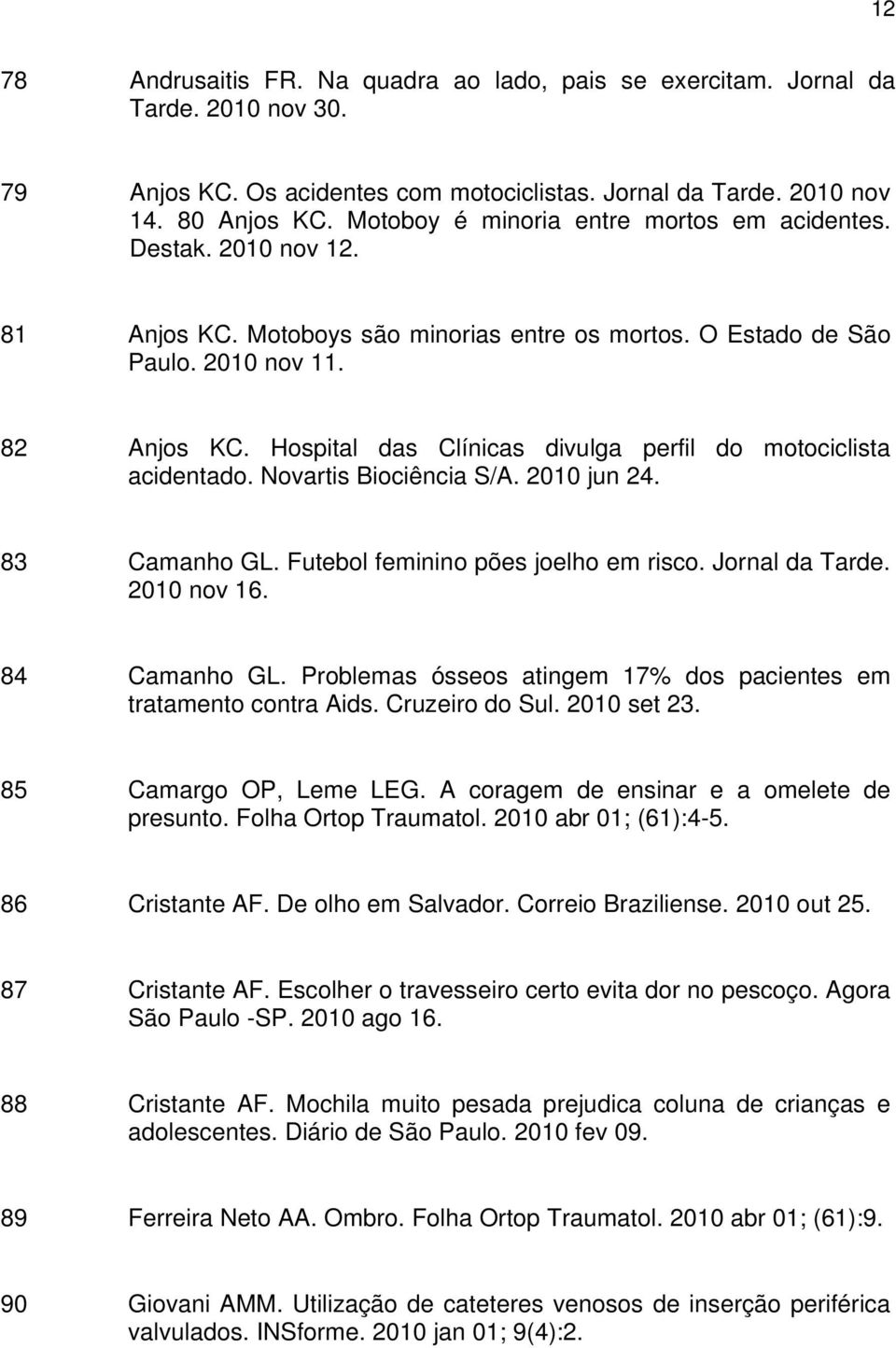 Hospital das Clínicas divulga perfil do motociclista acidentado. Novartis Biociência S/A. 2010 jun 24. 83 Camanho GL. Futebol feminino pões joelho em risco. Jornal da Tarde. 2010 nov 16.