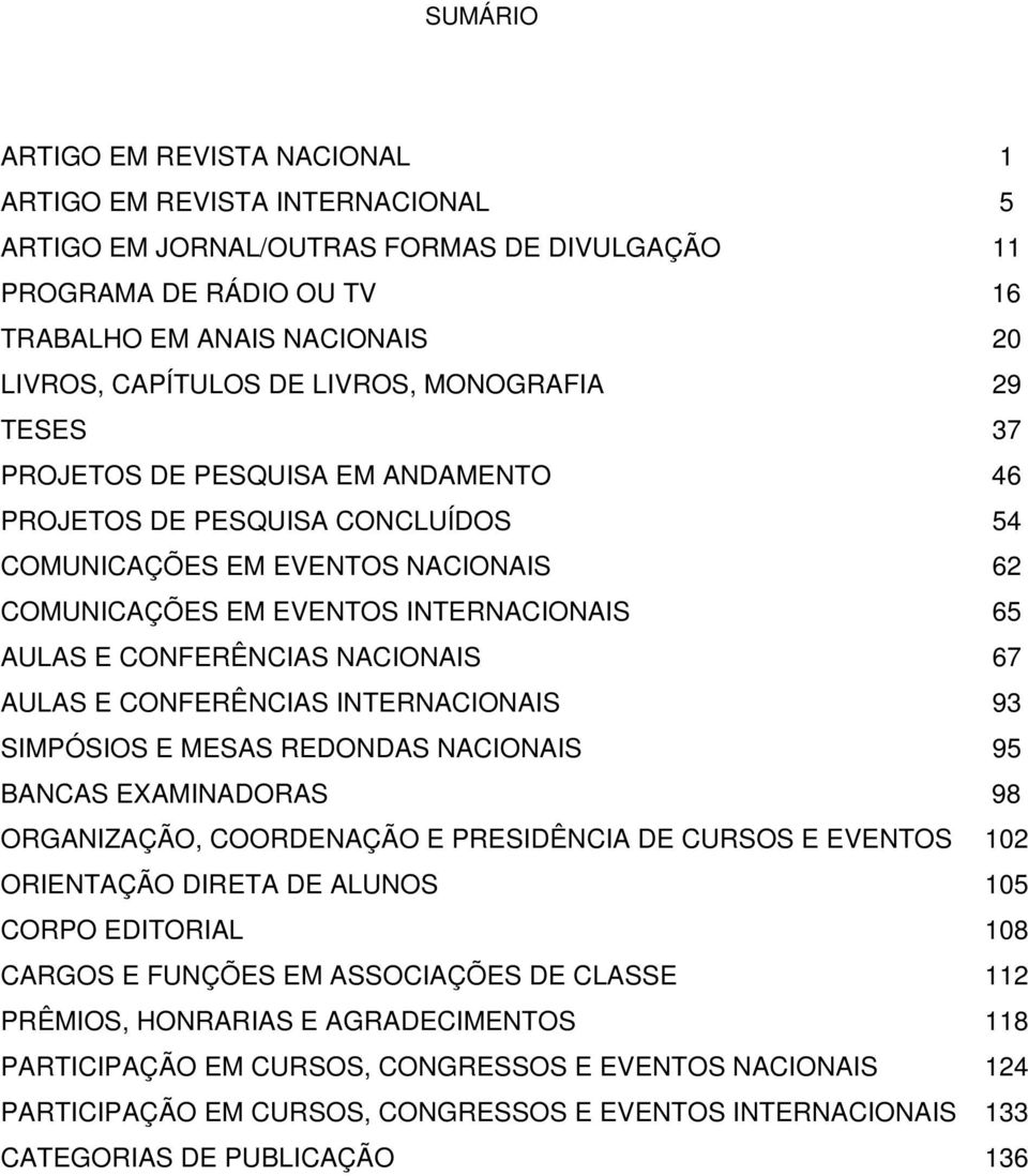 CONFERÊNCIAS NACIONAIS 67 AULAS E CONFERÊNCIAS INTERNACIONAIS 93 SIMPÓSIOS E MESAS REDONDAS NACIONAIS 95 BANCAS EXAMINADORAS 98 ORGANIZAÇÃO, COORDENAÇÃO E PRESIDÊNCIA DE CURSOS E EVENTOS 102