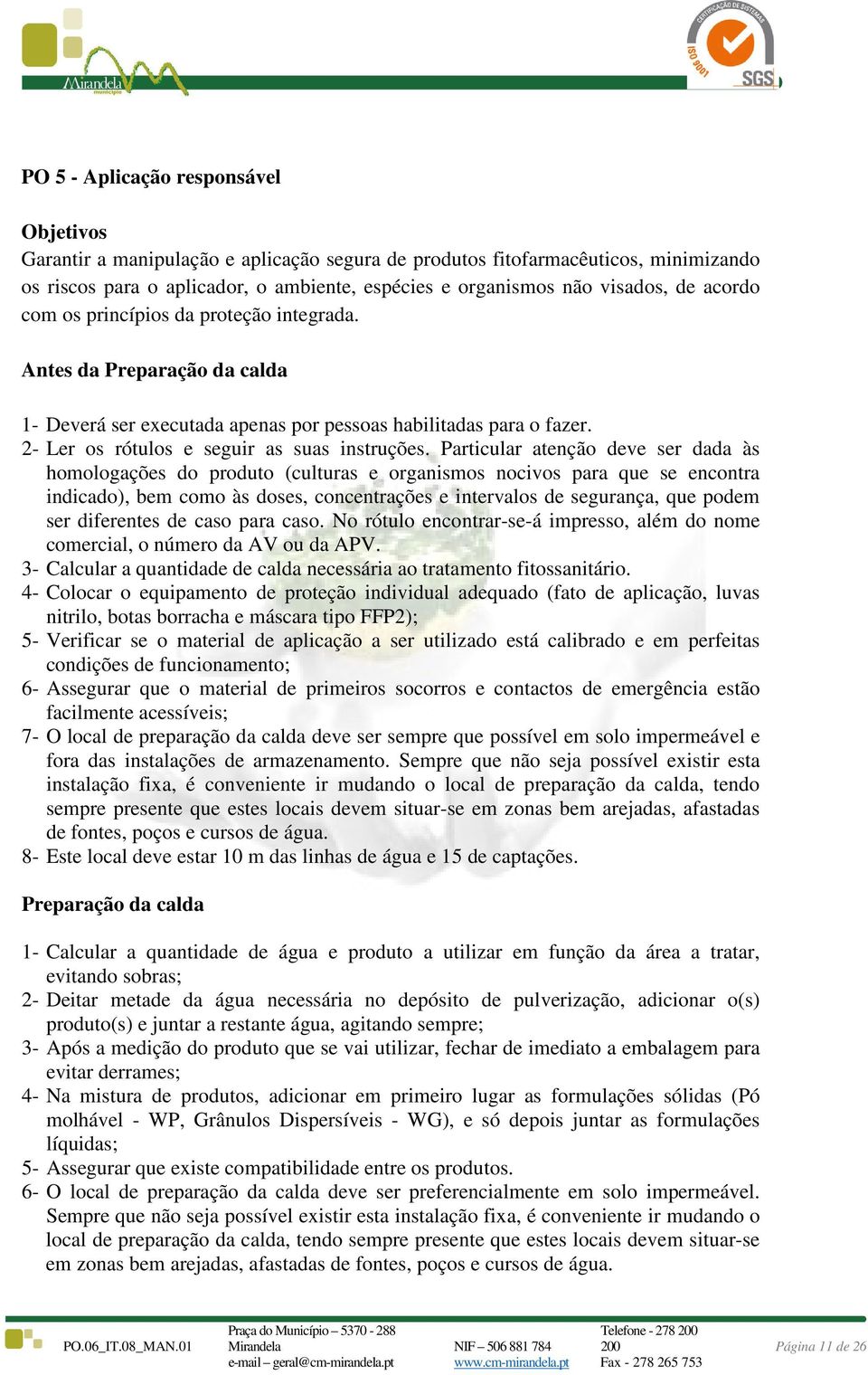 Particular atenção deve ser dada às homologações do produto (culturas e organismos nocivos para que se encontra indicado), bem como às doses, concentrações e intervalos de segurança, que podem ser