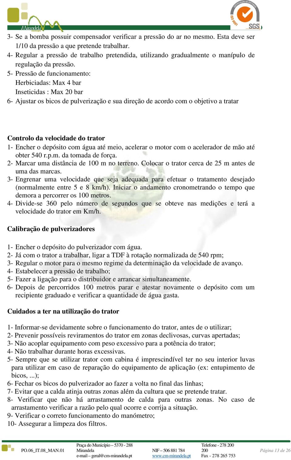 5- Pressão de funcionamento: Herbiciadas: Max 4 bar Inseticidas : Max 20 bar 6- Ajustar os bicos de pulverização e sua direção de acordo com o objetivo a tratar Controlo da velocidade do trator 1-