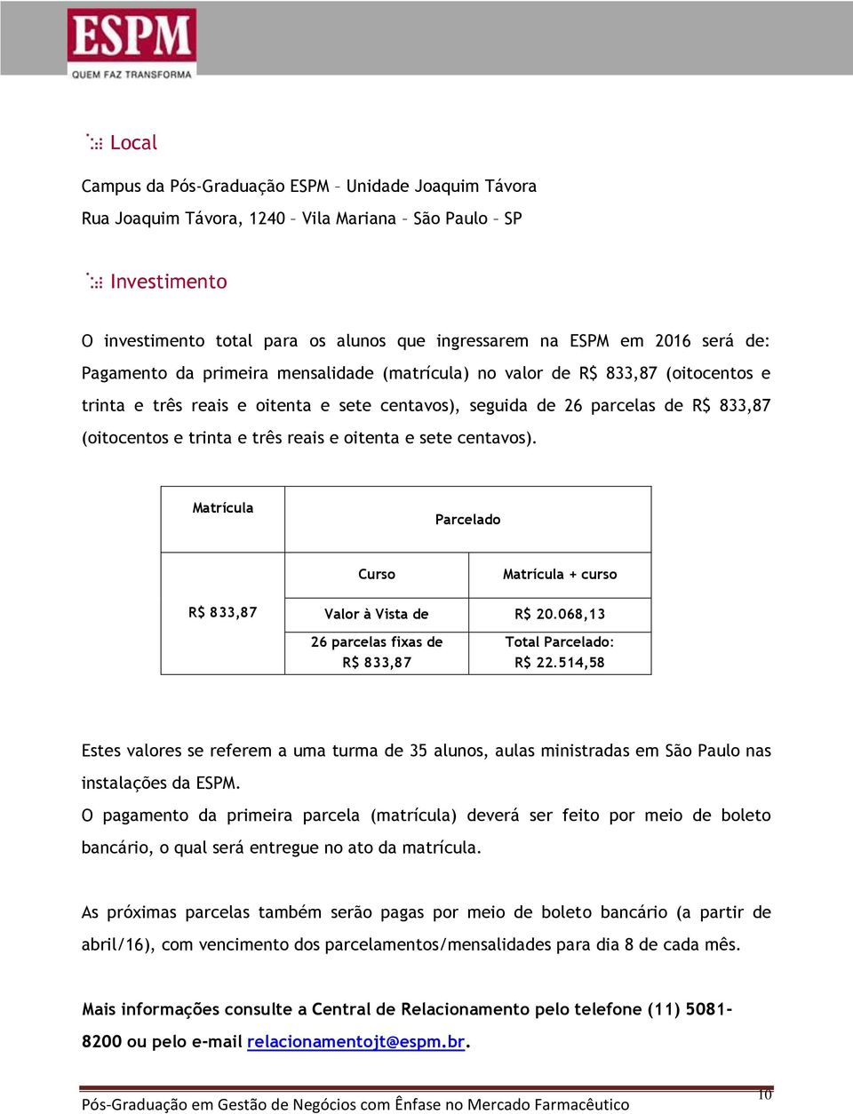 e oitenta e sete centavos). Matrícula Parcelado Curso Matrícula + curso R$ 833,87 Valor à Vista de R$ 20.068,13 26 parcelas fixas de R$ 833,87 Total Parcelado: R$ 22.