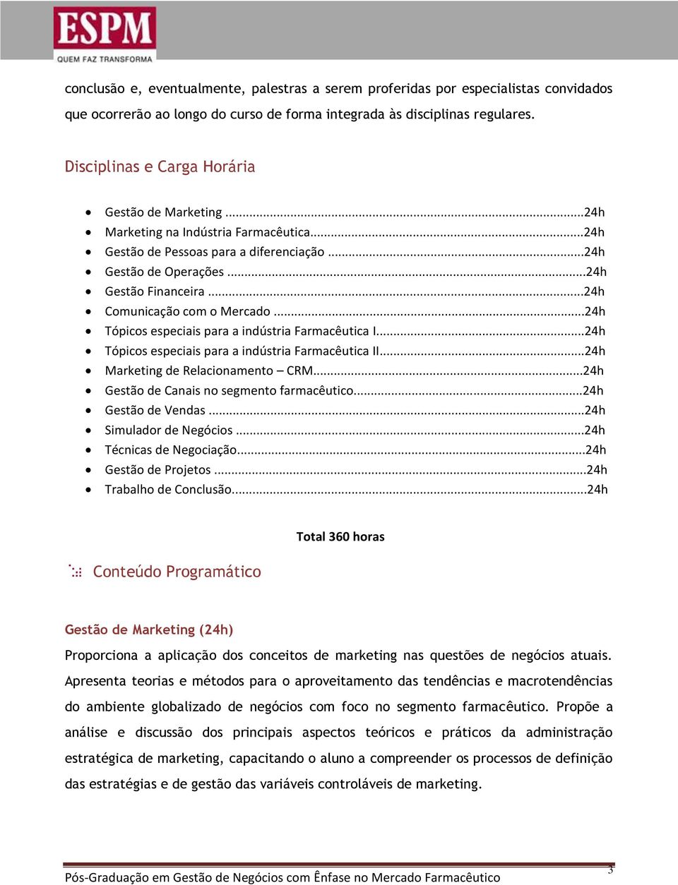 ..24h Comunicação com o Mercado...24h Tópicos especiais para a indústria Farmacêutica I...24h Tópicos especiais para a indústria Farmacêutica II...24h Marketing de Relacionamento CRM.