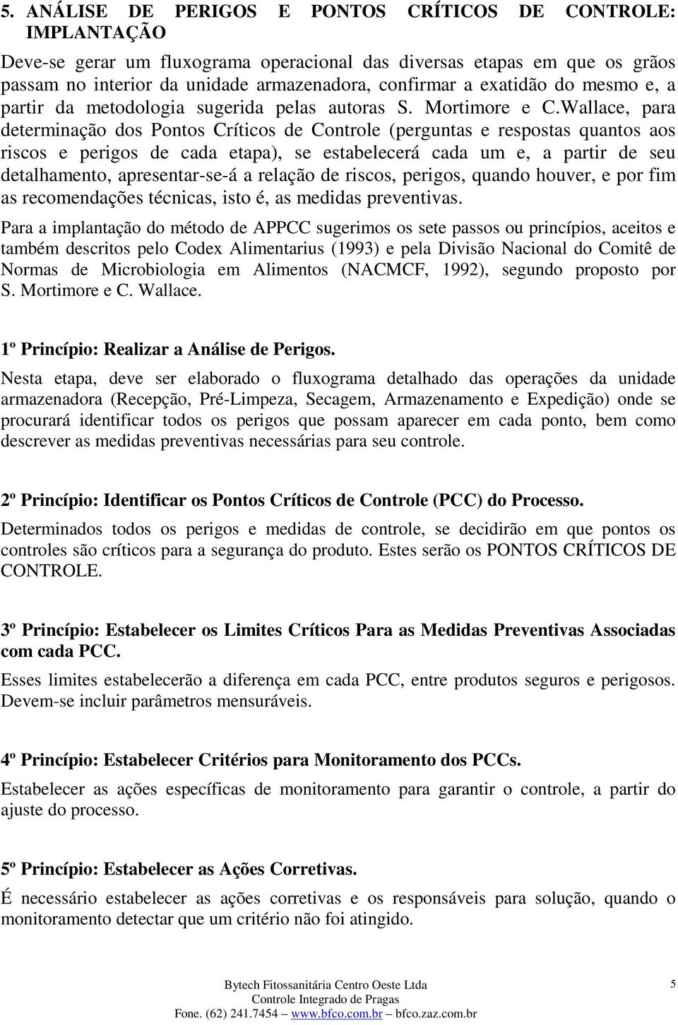 Wallace, para determinação dos Pontos Críticos de Controle (perguntas e respostas quantos aos riscos e perigos de cada etapa), se estabelecerá cada um e, a partir de seu detalhamento, apresentar-se-á