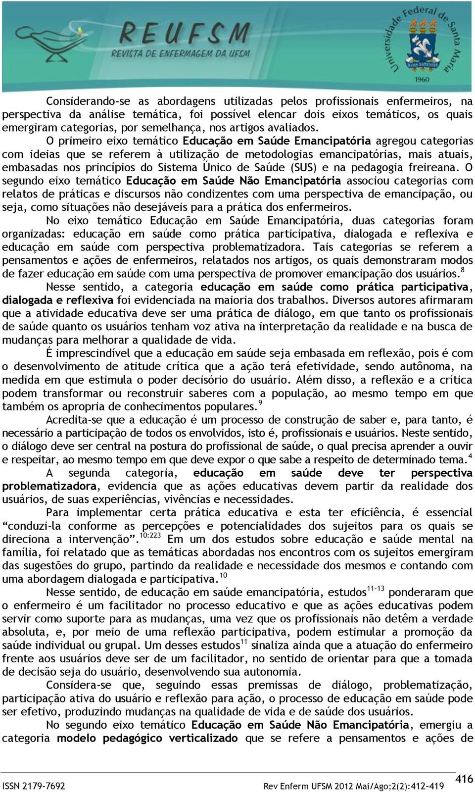 O primeiro eixo temático Educação em Saúde Emancipatória agregou categorias com ideias que se referem à utilização de metodologias emancipatórias, mais atuais, embasadas nos princípios do Sistema