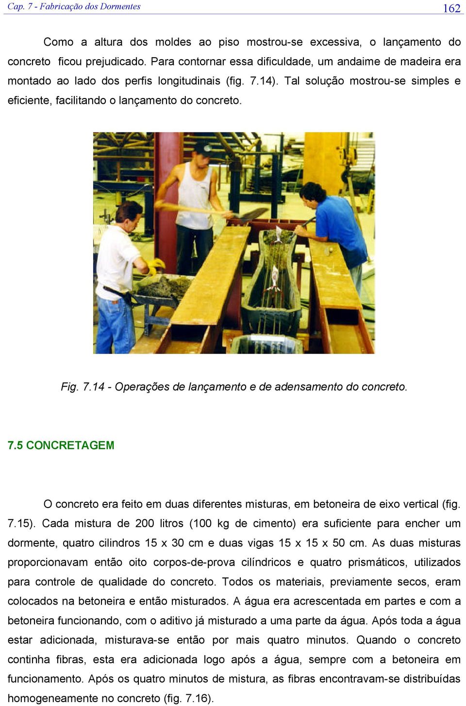 7.14 - Operações de lançamento e de adensamento do concreto. 7.5 CONCRETAGEM O concreto era feito em duas diferentes misturas, em betoneira de eixo vertical (fig. 7.15).