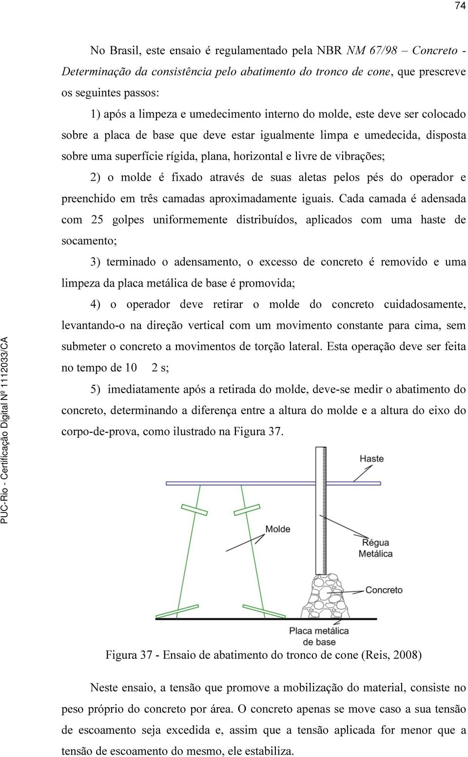 2) o molde é fixado através de suas aletas pelos pés do operador e preenchido em três camadas aproximadamente iguais.