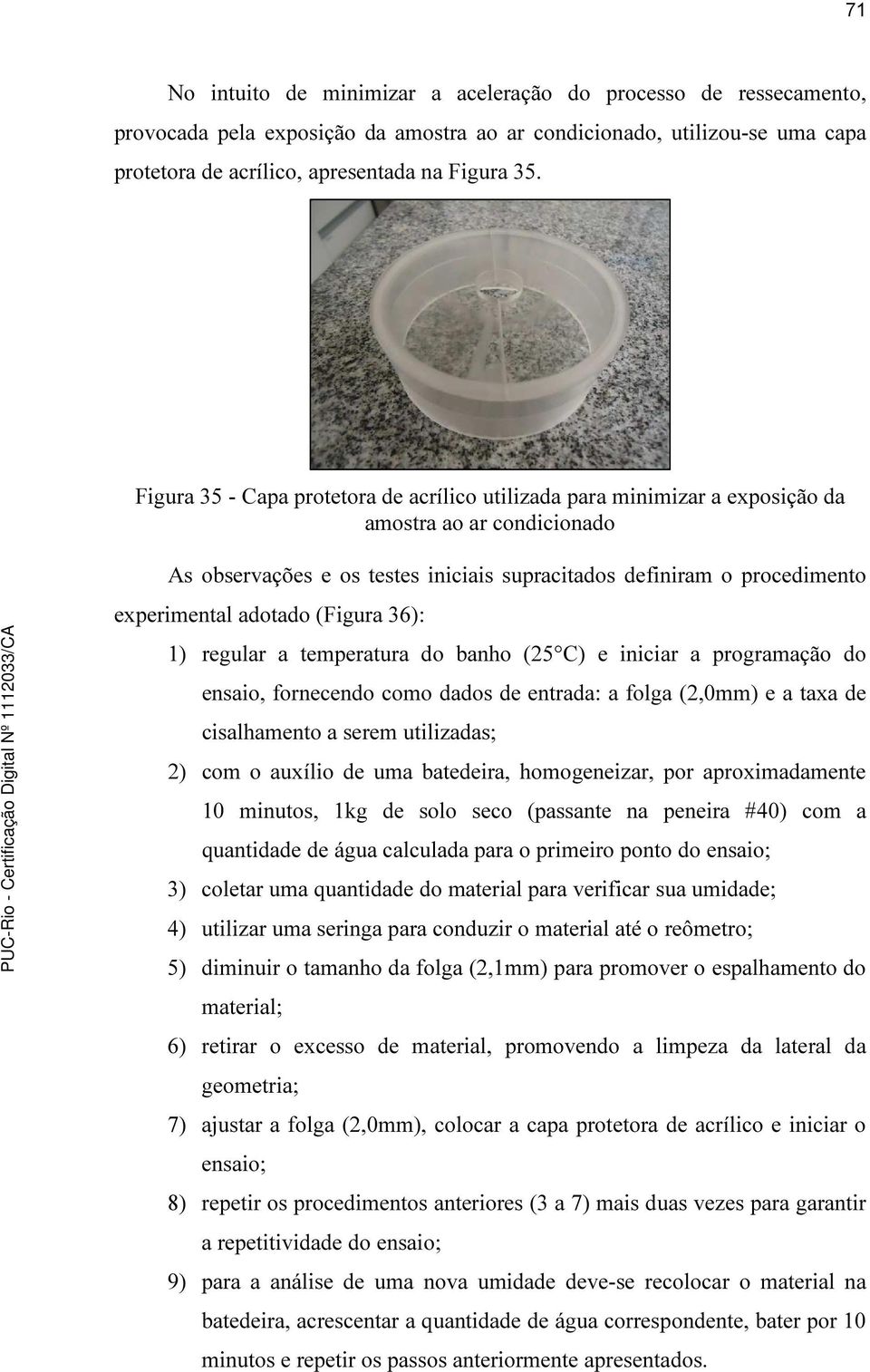 adotado (Figura 36): 1) regular a temperatura do banho (25 C) e iniciar a programação do ensaio, fornecendo como dados de entrada: a folga (2,0mm) e a taxa de cisalhamento a serem utilizadas; 2) com