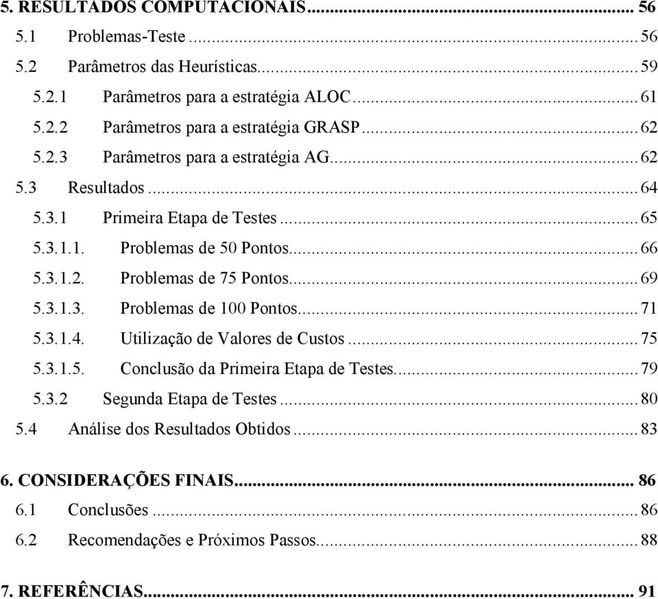 ..69 5.3.1.3. Problemas de 100 Pontos...71 5.3.1.4. Utilização de Valores de Custos...75 5.3.1.5. Conclusão da Primeira Etapa de Testes...79 5.3.2 Segunda Etapa de Testes.