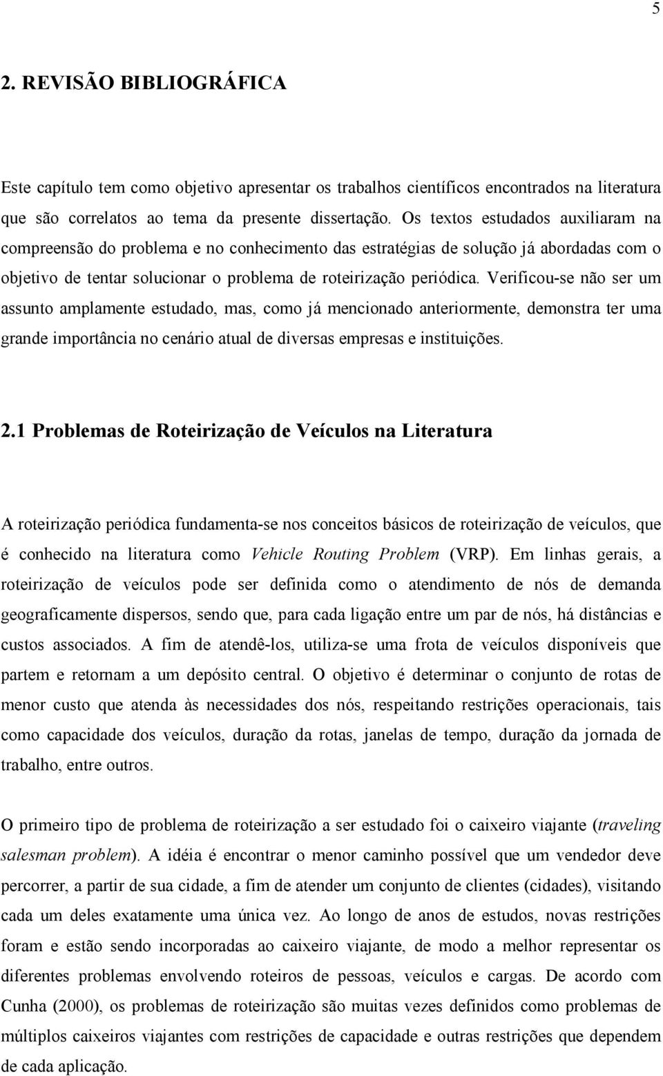 Verificou-se não ser um assunto amplamente estudado, mas, como já mencionado anteriormente, demonstra ter uma grande importância no cenário atual de diversas empresas e instituições. 2.