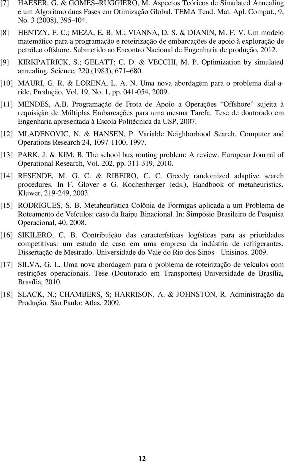 Submetido ao Encontro Nacional de Engenharia de produção, 2012. [9] KIRKPATRICK, S.; GELATT; C. D. & VECCHI, M. P. Optimization by simulated annealing. Science, 220 (1983), 671 680. [10] MAURI, G. R.