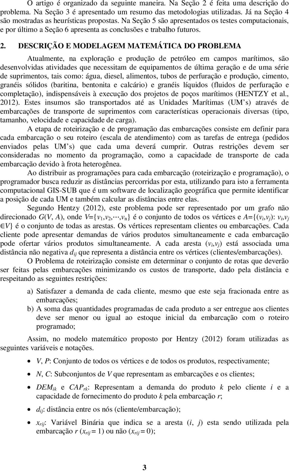 DESCRIÇÃO E MODELAGEM MATEMÁTICA DO PROBLEMA Atualmente, na exploração e produção de petróleo em campos marítimos, são desenvolvidas atividades que necessitam de equipamentos de última geração e de