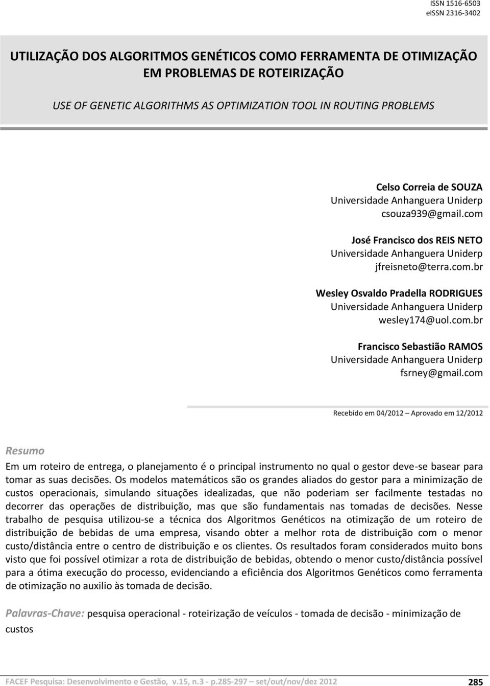 com José Francisco dos REIS NETO Universidade Anhanguera Uniderp jfreisneto@terra.com.br Wesley Osvaldo Pradella RODRIGUES Universidade Anhanguera Uniderp wesley174@uol.com.br Francisco Sebastião RAMOS Universidade Anhanguera Uniderp fsrney@gmail.