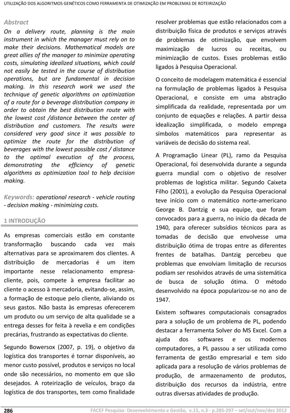 Mathematical models are great allies of the manager to minimize operating costs, simulating idealized situations, which could not easily be tested in the course of distribution operations, but are