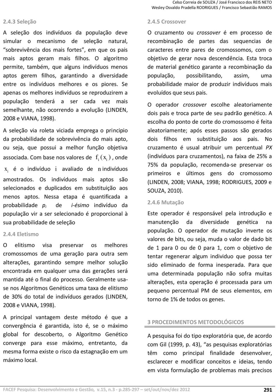 O algoritmo permite, também, que alguns indivíduos menos aptos gerem filhos, garantindo a diversidade entre os indivíduos melhores e os piores.