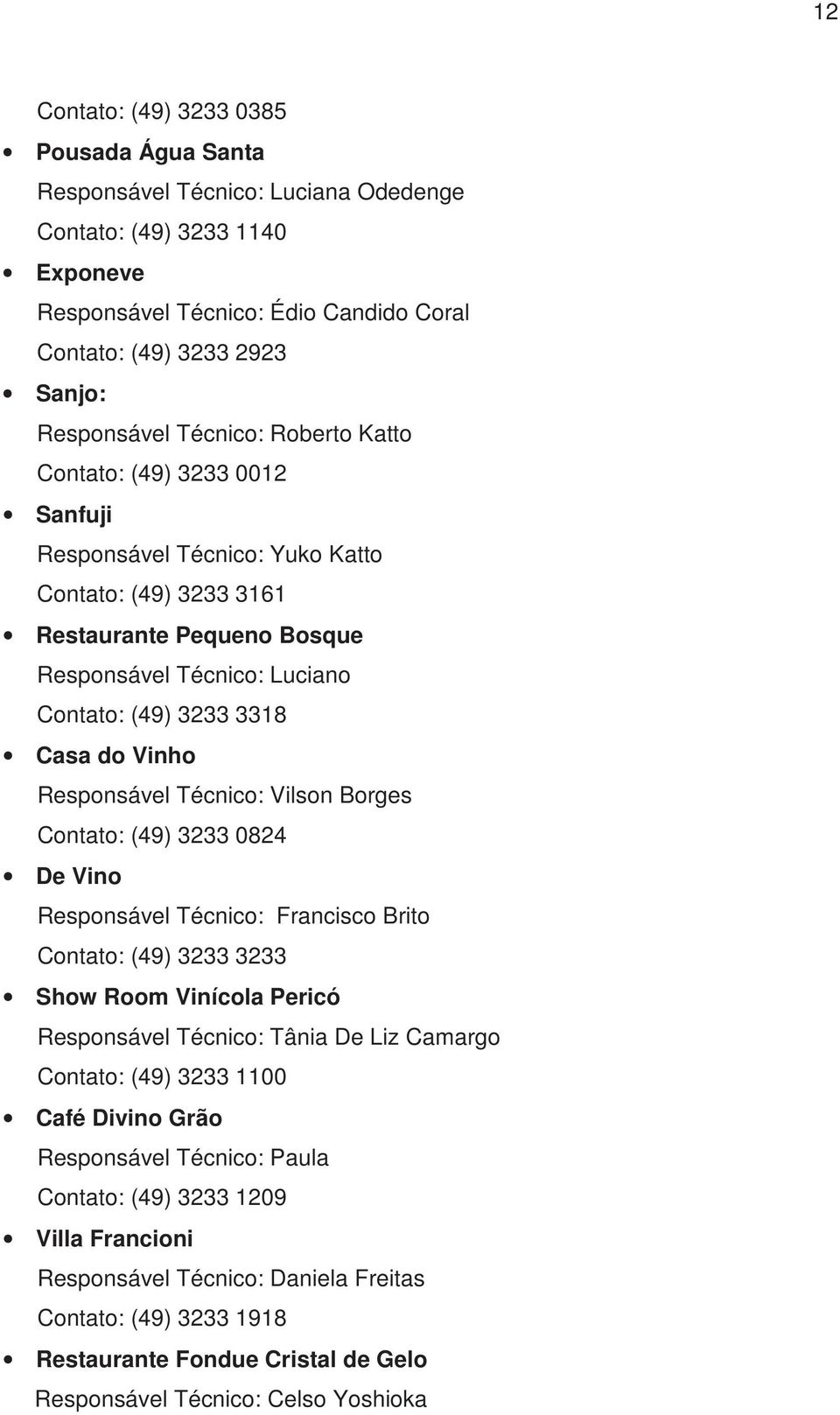 Vinho Responsável Técnico: Vilson Borges Contato: (49) 3233 0824 De Vino Responsável Técnico: Francisco Brito Contato: (49) 3233 3233 Show Room Vinícola Pericó Responsável Técnico: Tânia De Liz