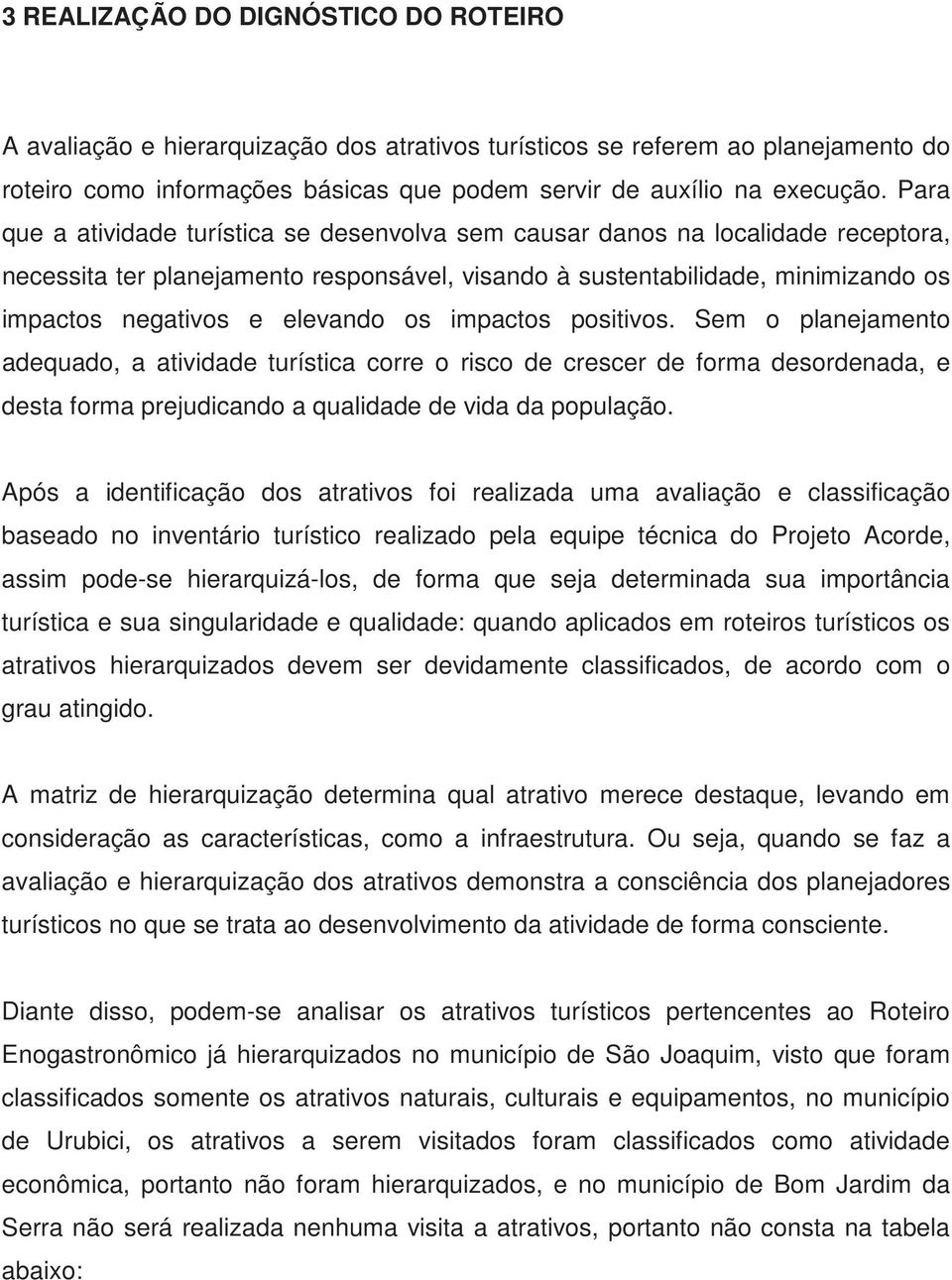 os impactos positivos. Sem o planejamento adequado, a atividade turística corre o risco de crescer de forma desordenada, e desta forma prejudicando a qualidade de vida da população.