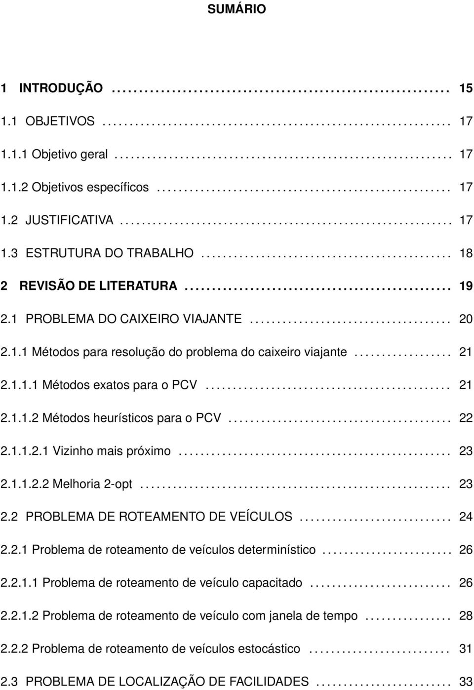 ................................................ 19 2.1 PROBLEMA DO CAIXEIRO VIAJANTE..................................... 20 2.1.1 Métodos para resolução do problema do caixeiro viajante.................. 21 2.