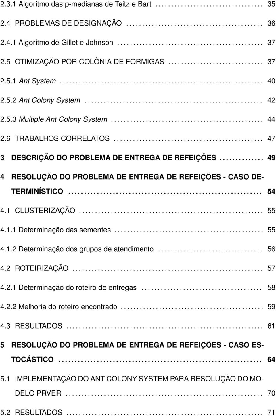 5.3 Multiple Ant Colony System................................................ 44 2.6 TRABALHOS CORRELATOS............................................... 47 3 DESCRIÇÃO DO PROBLEMA DE ENTREGA DE REFEIÇÕES.