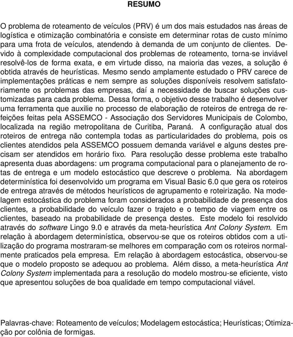 Devido à complexidade computacional dos problemas de roteamento, torna-se inviável resolvê-los de forma exata, e em virtude disso, na maioria das vezes, a solução é obtida através de heurísticas.