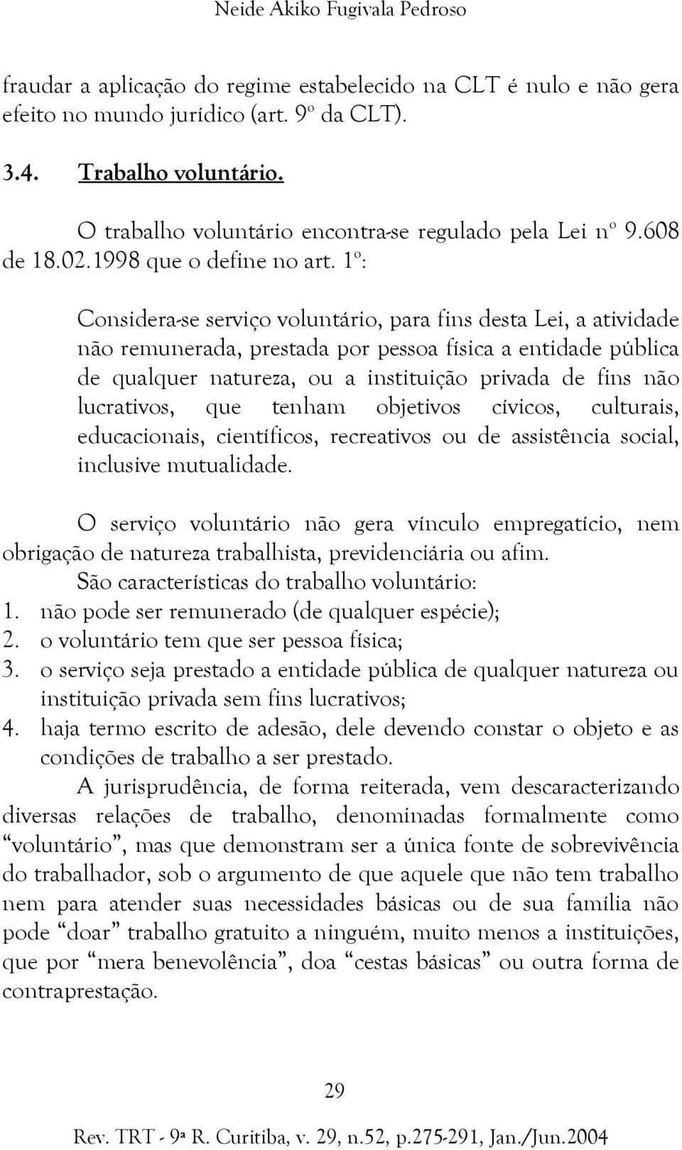 1 o : Considera-se serviço voluntário, para fins desta Lei, a atividade não remunerada, prestada por pessoa física a entidade pública de qualquer natureza, ou a instituição privada de fins não