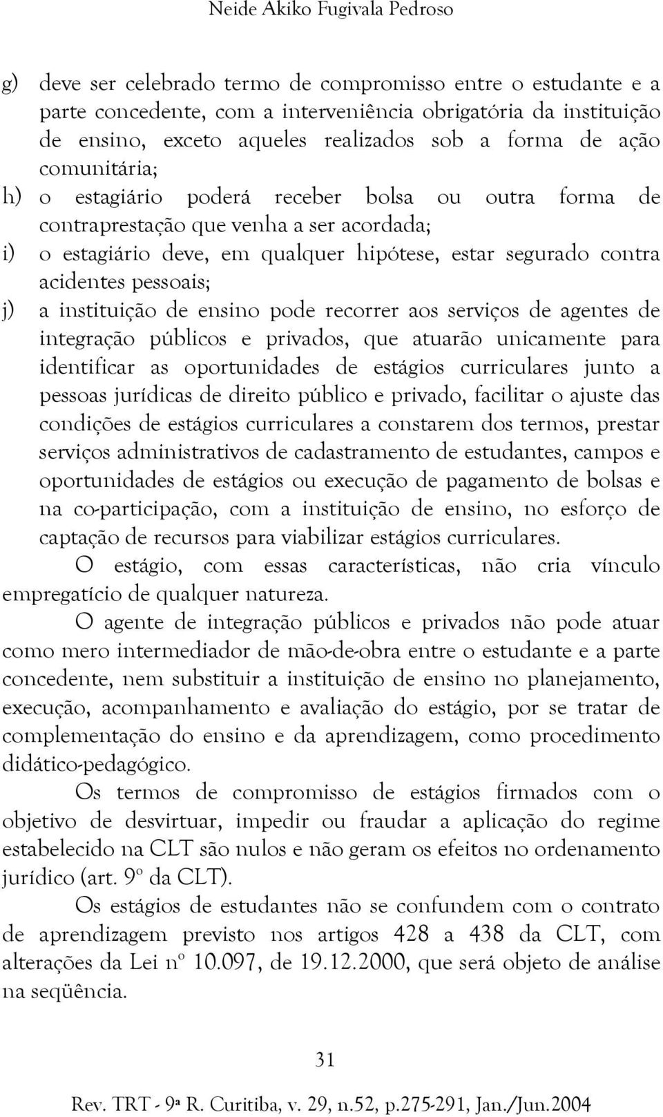 acidentes pessoais; j) a instituição de ensino pode recorrer aos serviços de agentes de integração públicos e privados, que atuarão unicamente para identificar as oportunidades de estágios